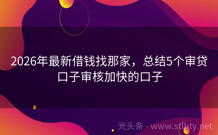 2026年最新借钱找那家,总结5个审贷口子审核加快的口子