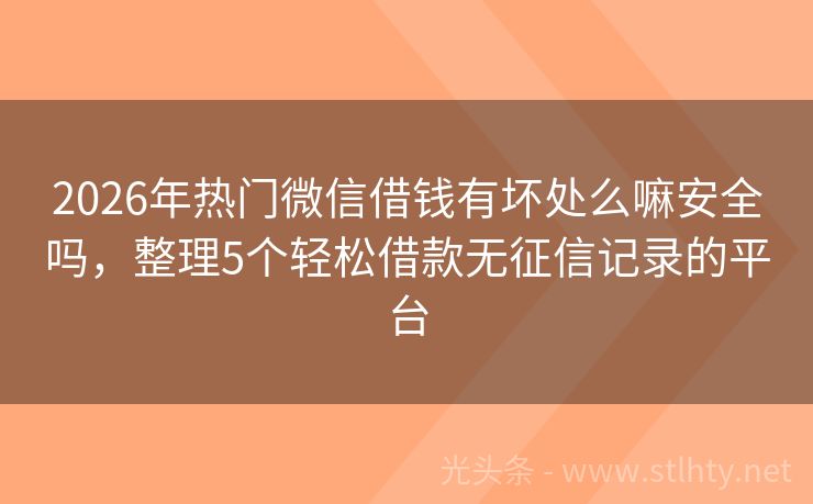 2026年热门微信借钱有坏处么嘛安全吗，整理5个轻松借款无征信记录的平台