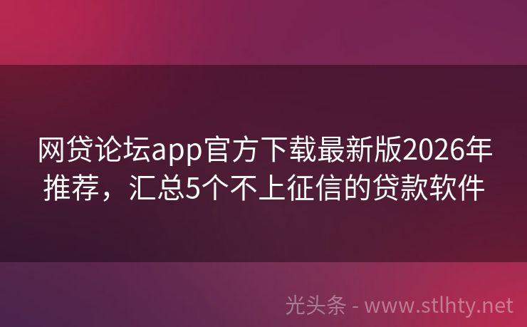 网贷论坛app官方下载最新版2026年推荐，汇总5个不上征信的贷款软件