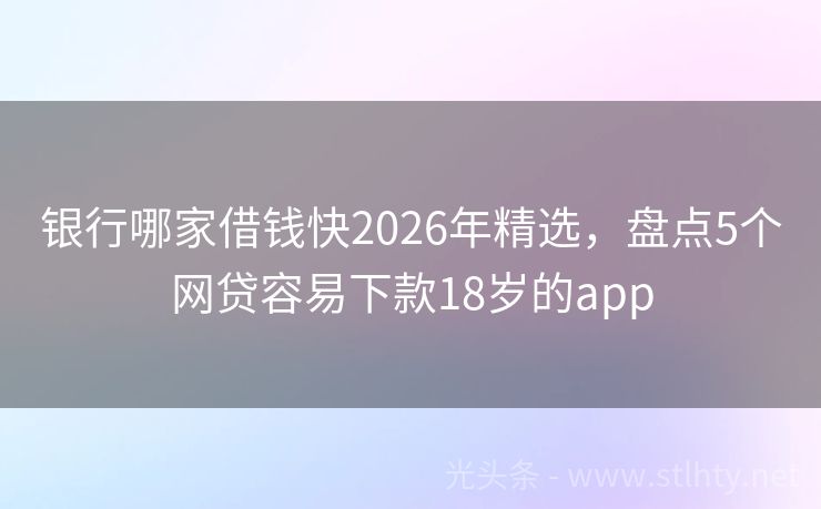 银行哪家借钱快2026年精选,盘点5个网贷容易下款18岁的app