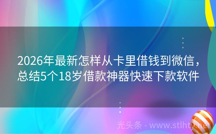 2026年最新怎样从卡里借钱到微信,总结5个18岁借款神器快速下款软件