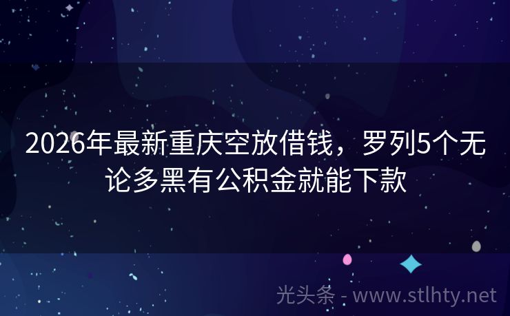 2026年最新重庆空放借钱,罗列5个无论多黑有公积金就能下款