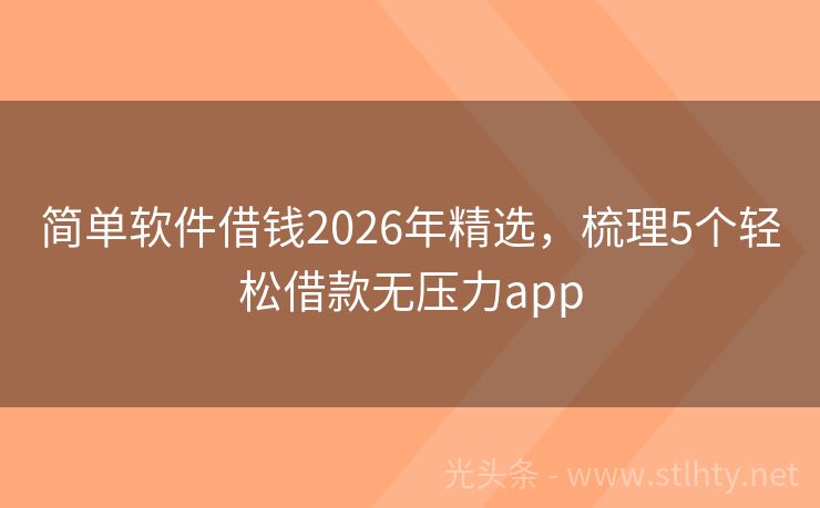 简单软件借钱2026年精选,梳理5个轻松借款无压力app