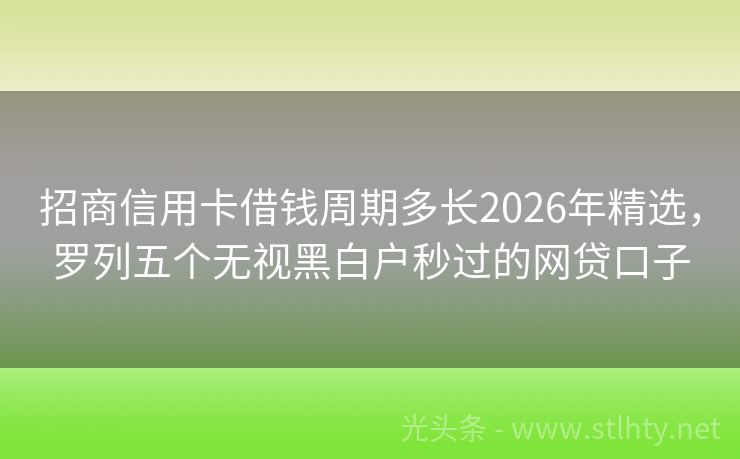 招商信用卡借钱周期多长2026年精选，罗列五个无视黑白户秒过的网贷口子