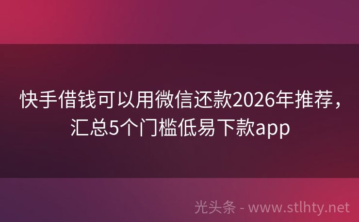 快手借钱可以用微信还款2026年推荐,汇总5个门槛低易下款app