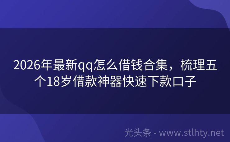 2026年最新qq怎么借钱合集，梳理五个18岁借款神器快速下款口子