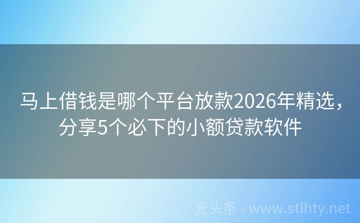 马上借钱是哪个平台放款2026年精选，分享5个必下的小额贷款软件
