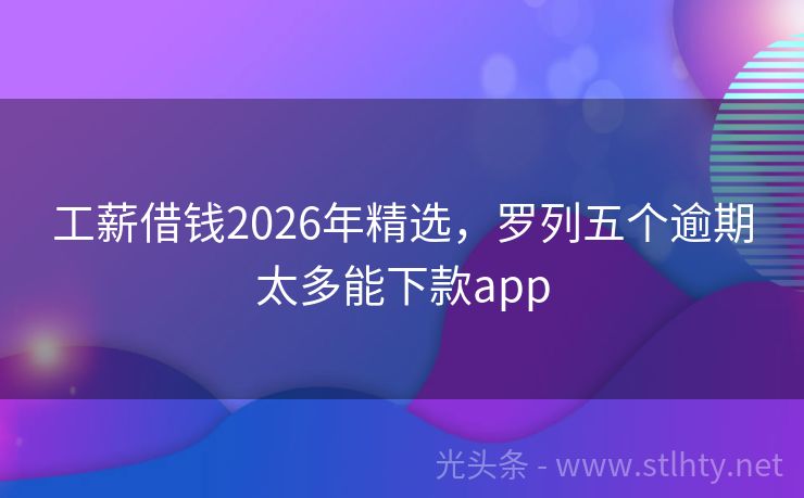 工薪借钱2026年精选，罗列五个逾期太多能下款app