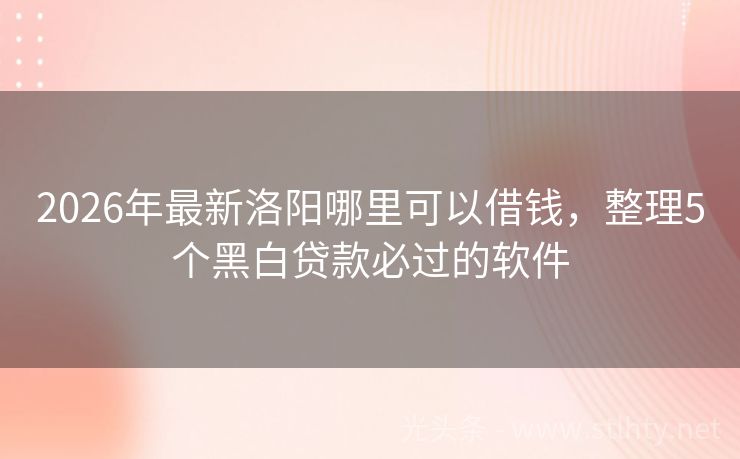 2026年最新洛阳哪里可以借钱,整理5个黑白贷款必过的软件