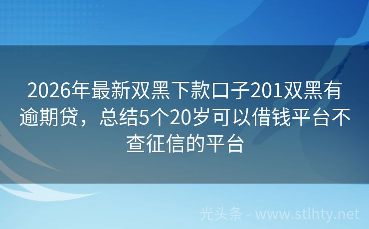 2026年最新双黑下款口子201双黑有逾期贷，总结5个20岁可以借钱平台不查征信的平台