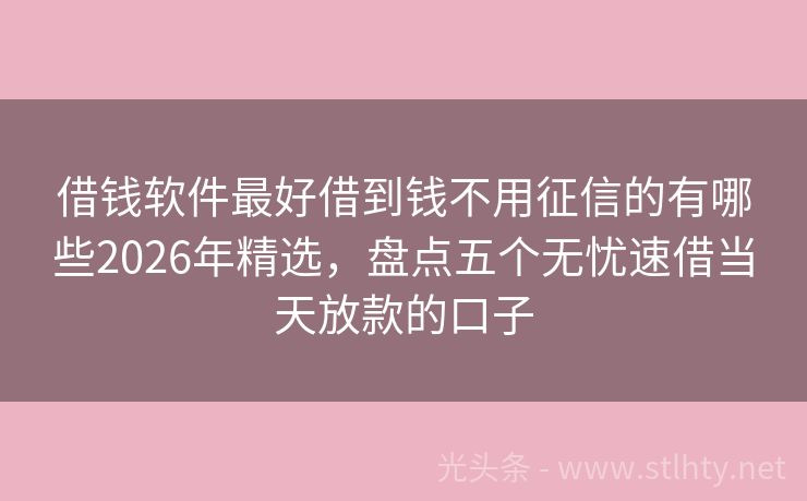 借钱软件最好借到钱不用征信的有哪些2026年精选,盘点五个无忧速借当天放款的口子