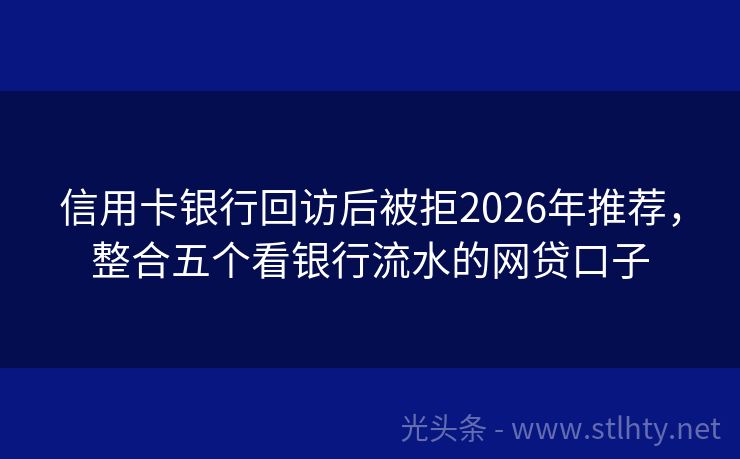 信用卡银行回访后被拒2026年推荐,整合五个看银行流水的网贷口子