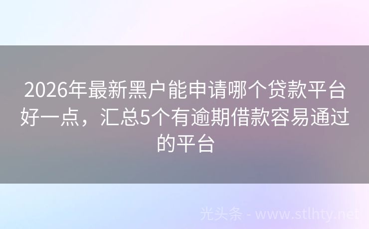 2026年最新黑户能申请哪个贷款平台好一点,汇总5个有逾期借款容易通过的平台