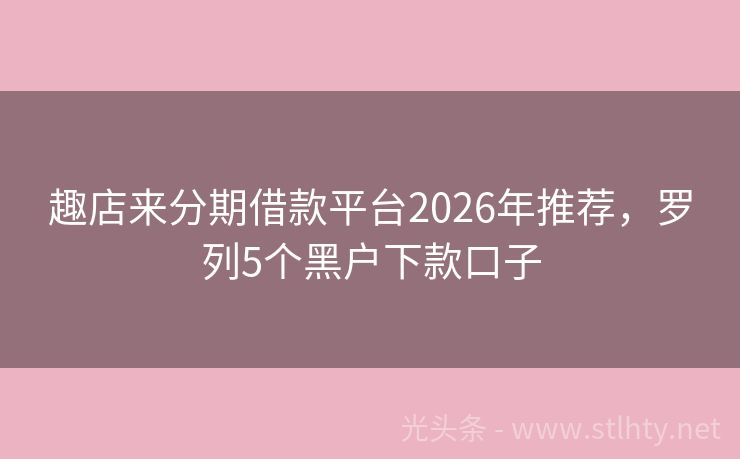 趣店来分期借款平台2026年推荐,罗列5个黑户下款口子
