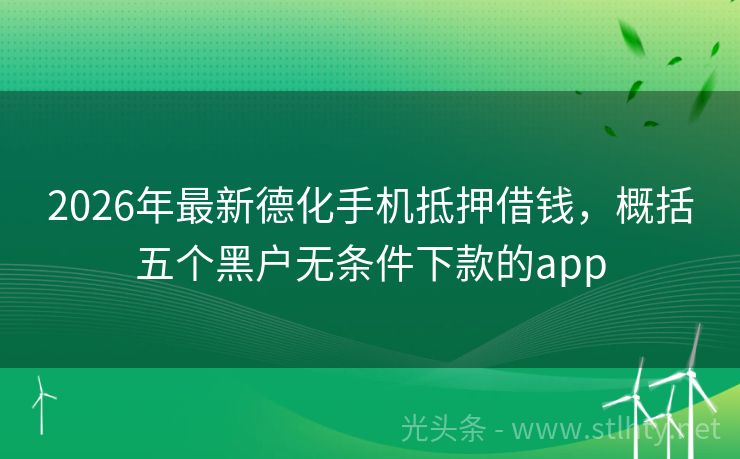 2026年最新德化手机抵押借钱,概括五个黑户无条件下款的app