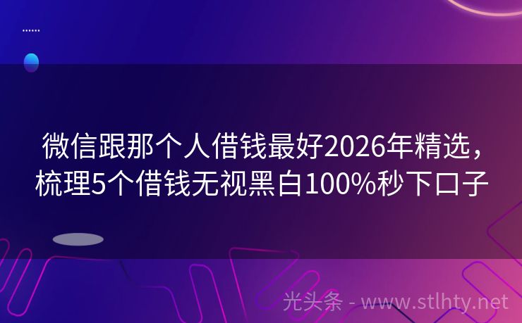微信跟那个人借钱最好2026年精选，梳理5个借钱无视黑白100%秒下口子