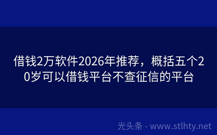 借钱2万软件2026年推荐，概括五个20岁可以借钱平台不查征信的平台