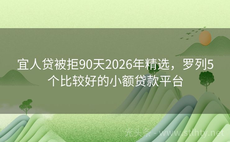 宜人贷被拒90天2026年精选,罗列5个比较好的小额贷款平台