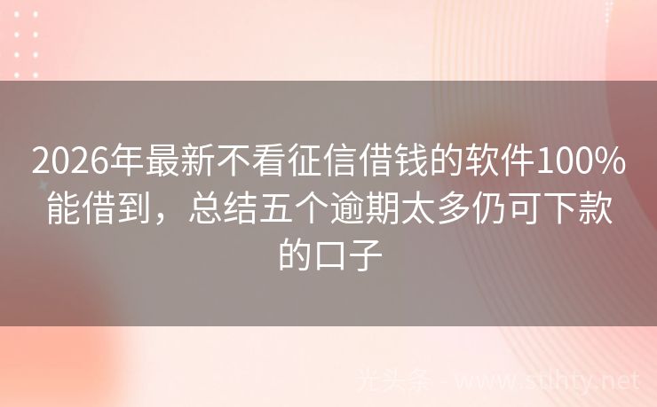 2026年最新不看征信借钱的软件100%能借到,总结五个逾期太多仍可下款的口子
