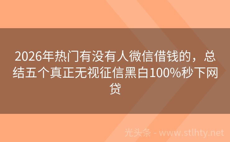 2026年热门有没有人微信借钱的，总结五个真正无视征信黑白100%秒下网贷