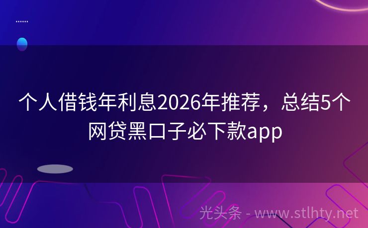 个人借钱年利息2026年推荐，总结5个网贷黑口子必下款app