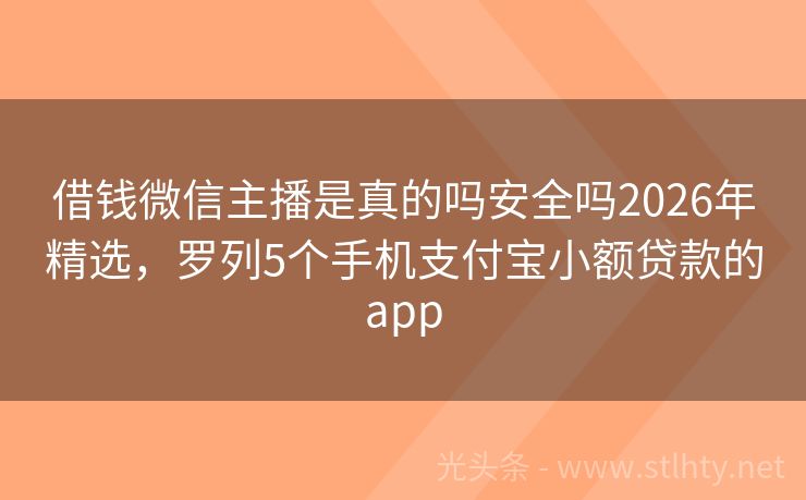 借钱微信主播是真的吗安全吗2026年精选，罗列5个手机支付宝小额贷款的app
