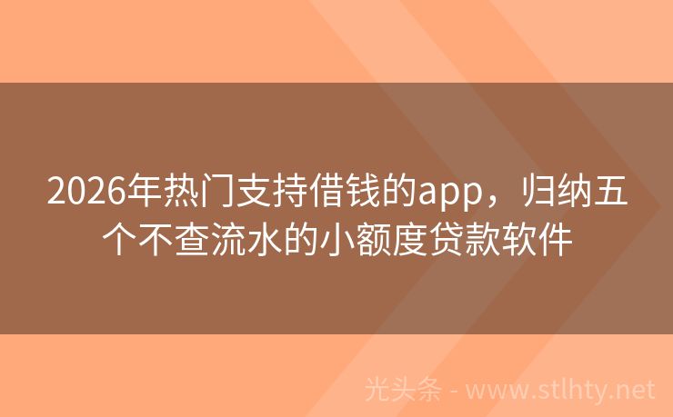2026年热门支持借钱的app,归纳五个不查流水的小额度贷款软件