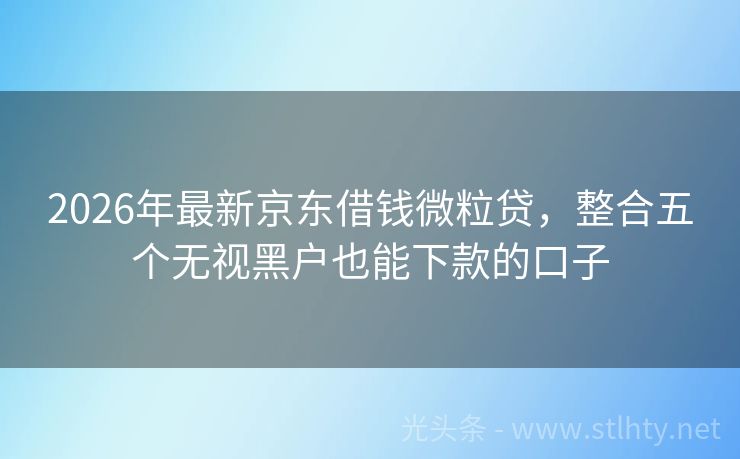 2026年最新京东借钱微粒贷,整合五个无视黑户也能下款的口子