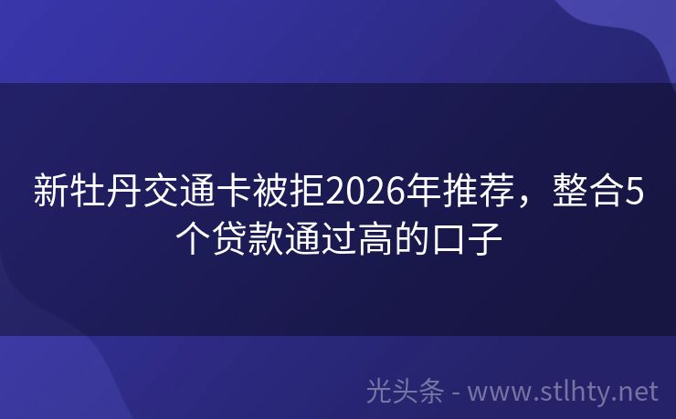 新牡丹交通卡被拒2026年推荐,整合5个贷款通过高的口子