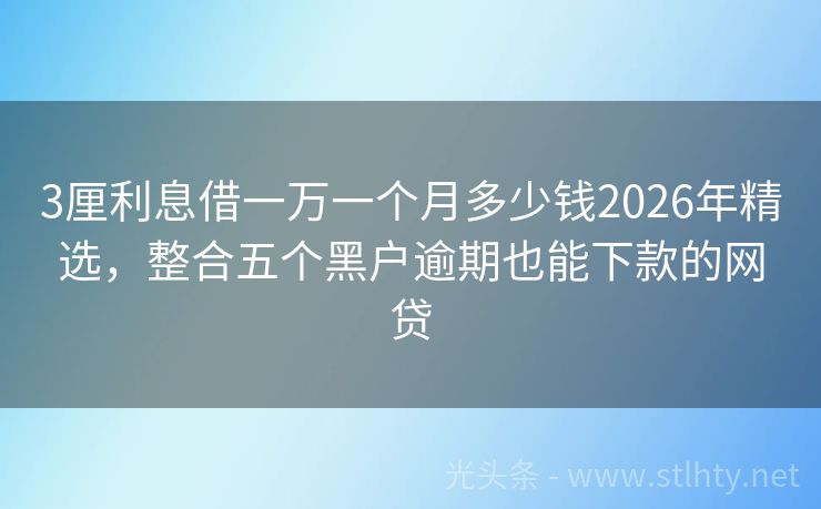 3厘利息借一万一个月多少钱2026年精选，整合五个黑户逾期也能下款的网贷