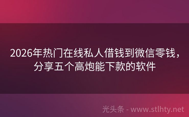 2026年热门在线私人借钱到微信零钱，分享五个高炮能下款的软件