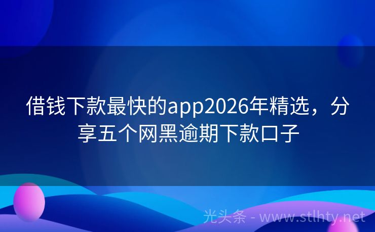借钱下款最快的app2026年精选，分享五个网黑逾期下款口子