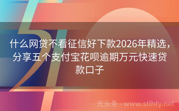 什么网贷不看征信好下款2026年精选，分享五个支付宝花呗逾期万元快速贷款口子