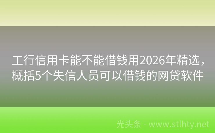工行信用卡能不能借钱用2026年精选，概括5个失信人员可以借钱的网贷软件