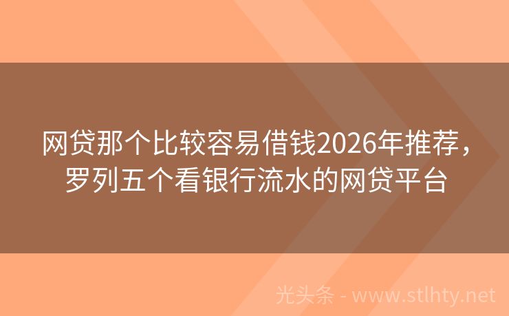 网贷那个比较容易借钱2026年推荐，罗列五个看银行流水的网贷平台