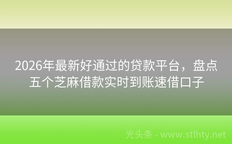 2026年最新好通过的贷款平台，盘点五个芝麻借款实时到账速借口子