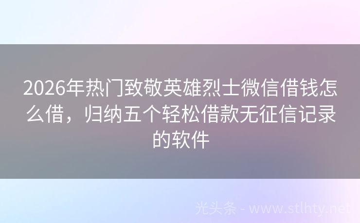 2026年热门致敬英雄烈士微信借钱怎么借，归纳五个轻松借款无征信记录的软件