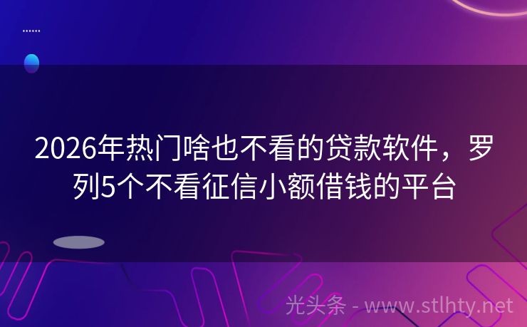 2026年热门啥也不看的贷款软件，罗列5个不看征信小额借钱的平台