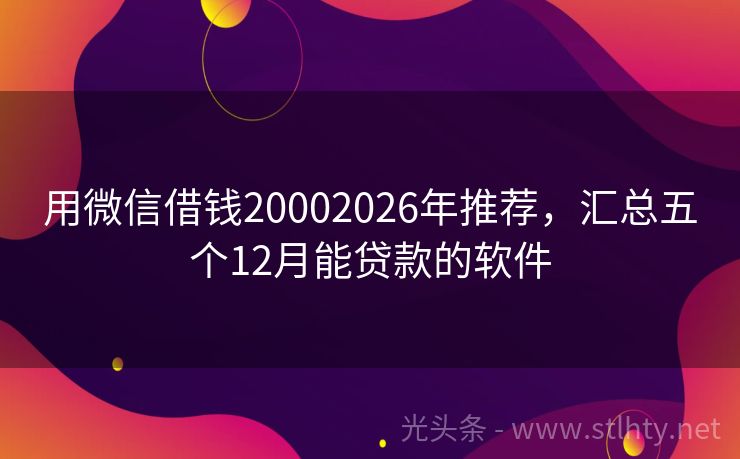 用微信借钱20002026年推荐，汇总五个12月能贷款的软件