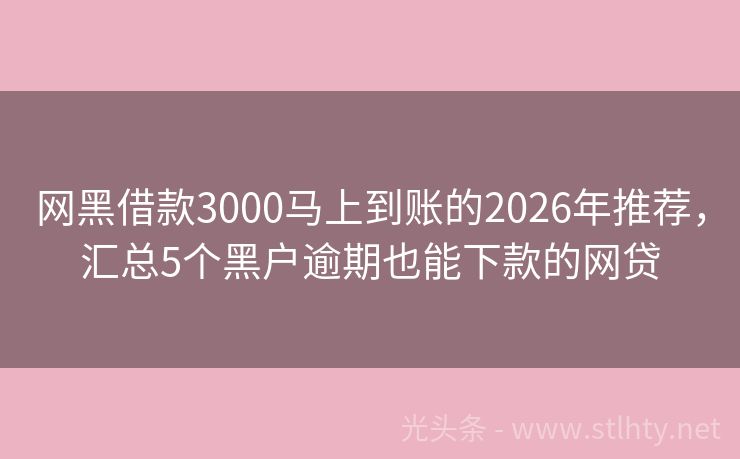 网黑借款3000马上到账的2026年推荐，汇总5个黑户逾期也能下款的网贷