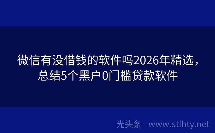 微信有没借钱的软件吗2026年精选，总结5个黑户0门槛贷款软件