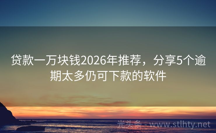 贷款一万块钱2026年推荐,分享5个逾期太多仍可下款的软件