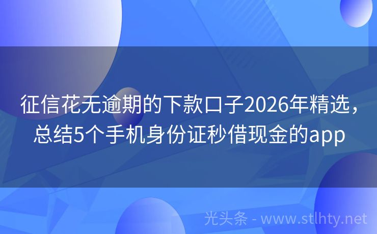 征信花无逾期的下款口子2026年精选,总结5个手机身份证秒借现金的app