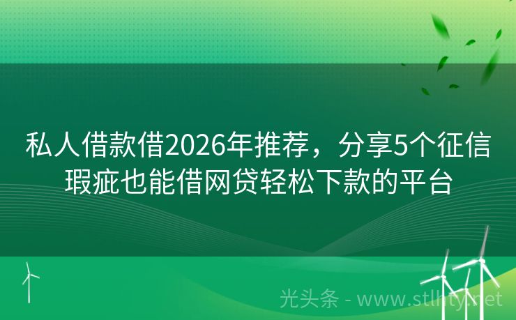 私人借款借2026年推荐，分享5个征信瑕疵也能借网贷轻松下款的平台