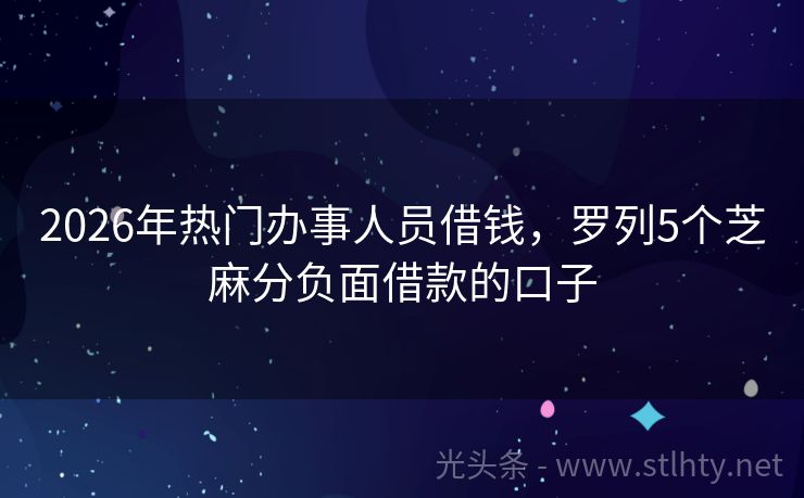 2026年热门办事人员借钱，罗列5个芝麻分负面借款的口子