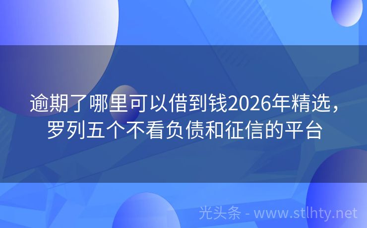 逾期了哪里可以借到钱2026年精选，罗列五个不看负债和征信的平台