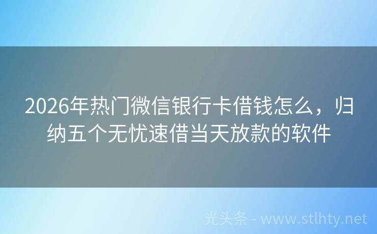 2026年热门微信银行卡借钱怎么，归纳五个无忧速借当天放款的软件