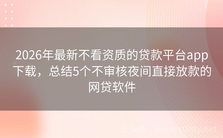 2026年最新不看资质的贷款平台app下载,总结5个不审核夜间直接放款的网贷软件