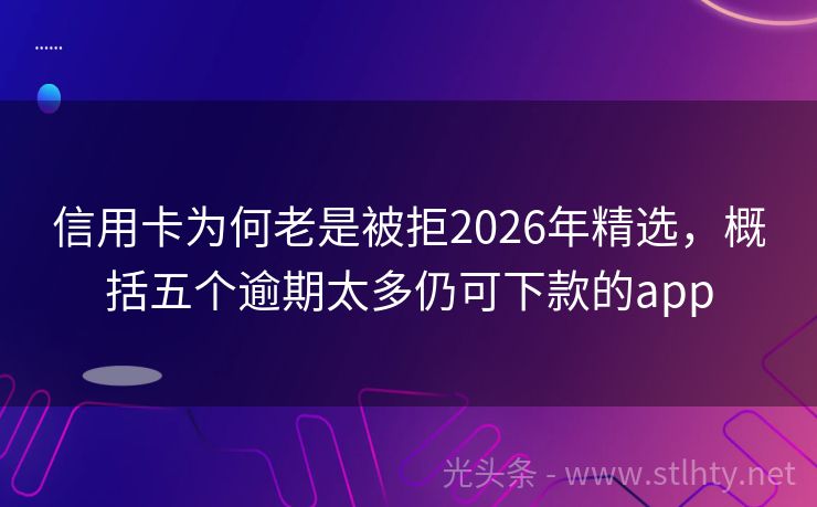 信用卡为何老是被拒2026年精选,概括五个逾期太多仍可下款的app