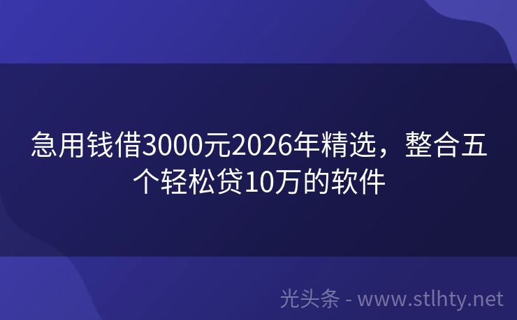 急用钱借3000元2026年精选，整合五个轻松贷10万的软件